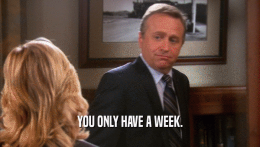 YOU ONLY HAVE A WEEK.  