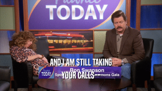 AND I AM STILL TAKING YOUR CALLS-- 
