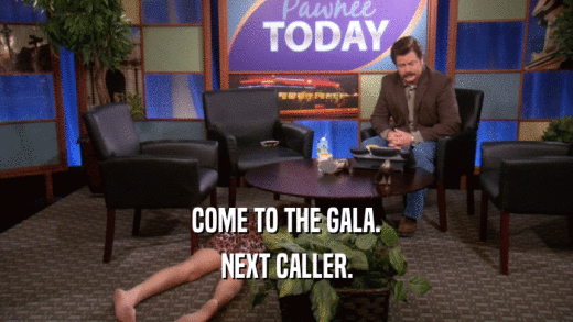 COME TO THE GALA. NEXT CALLER. 