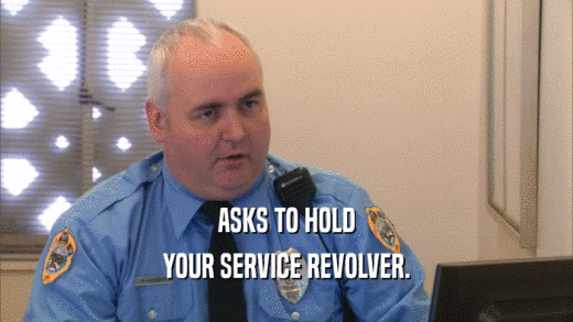 ASKS TO HOLD YOUR SERVICE REVOLVER. 