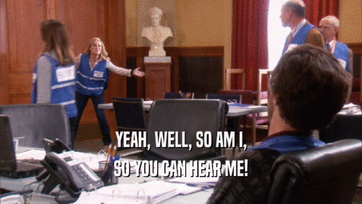 YEAH, WELL, SO AM I, SO YOU CAN HEAR ME! 