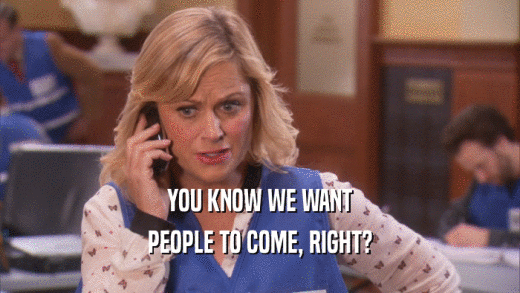 YOU KNOW WE WANT PEOPLE TO COME, RIGHT? 