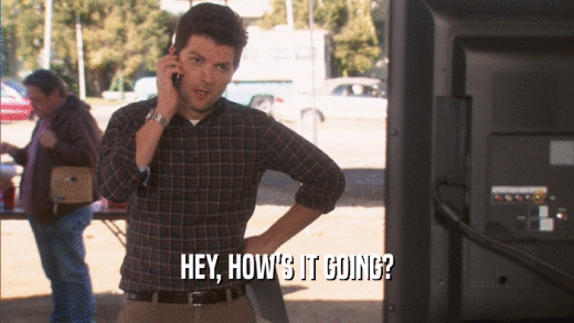 HEY, HOW'S IT GOING?  