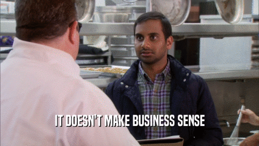 IT DOESN'T MAKE BUSINESS SENSE  
