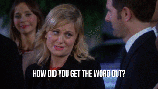 HOW DID YOU GET THE WORD OUT?  