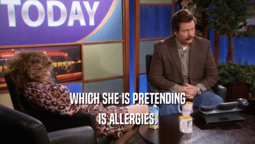 WHICH SHE IS PRETENDING IS ALLERGIES. 