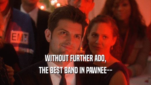 WITHOUT FURTHER ADO, THE BEST BAND IN PAWNEE-- 