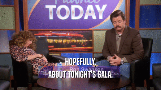 HOPEFULLY, ABOUT TONIGHT'S GALA. 