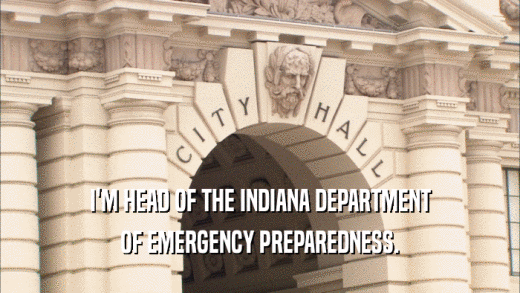 I'M HEAD OF THE INDIANA DEPARTMENT OF EMERGENCY PREPAREDNESS. 