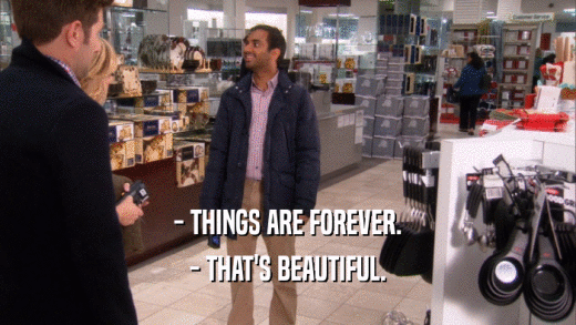 - THINGS ARE FOREVER. - THAT'S BEAUTIFUL. 