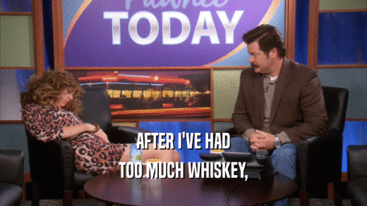 AFTER I'VE HAD TOO MUCH WHISKEY, 