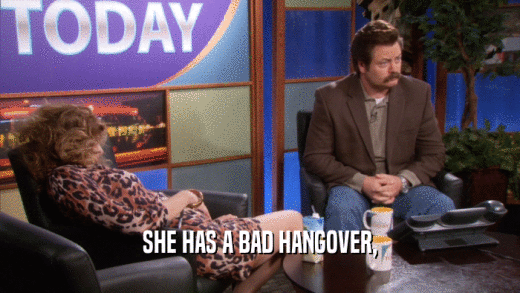 SHE HAS A BAD HANGOVER,  