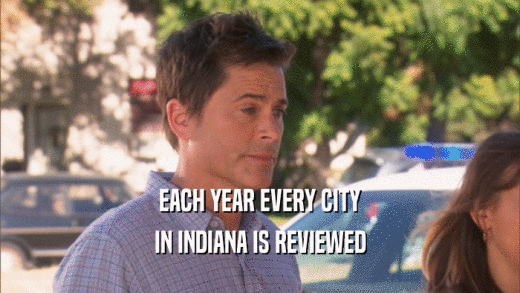 EACH YEAR EVERY CITY
 IN INDIANA IS REVIEWED
 