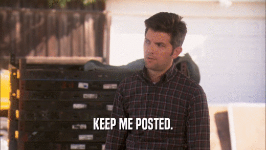 KEEP ME POSTED.  
