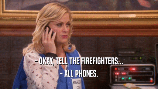 - OKAY, TELL THE FIREFIGHTERS...
 - ALL PHONES.
 