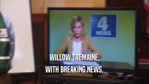 WILLOW TREMAINE, WITH BREAKING NEWS. 