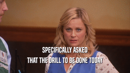 SPECIFICALLY ASKED THAT THE DRILL TO BE DONE TODAY 