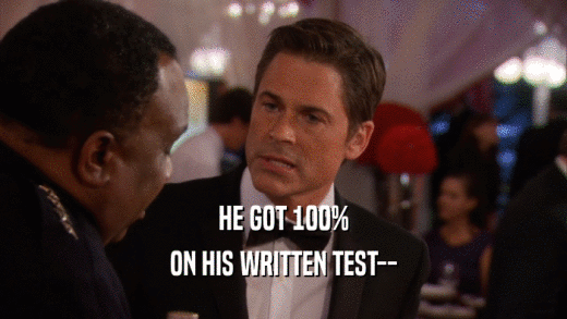 HE GOT 100%
 ON HIS WRITTEN TEST--
 