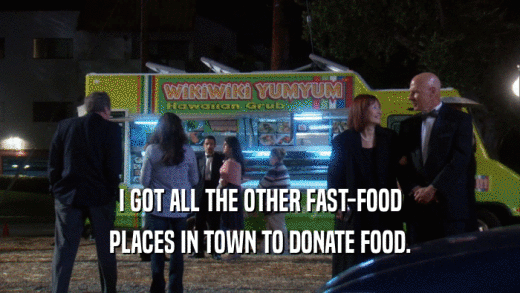 I GOT ALL THE OTHER FAST-FOOD PLACES IN TOWN TO DONATE FOOD. 
