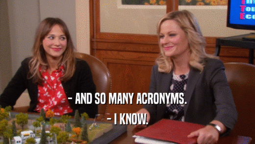 - AND SO MANY ACRONYMS. - I KNOW. 