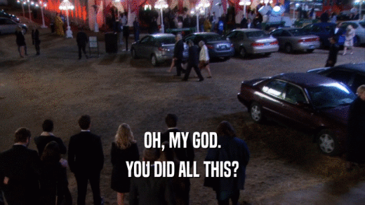 OH, MY GOD. YOU DID ALL THIS? 