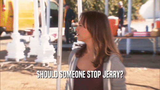 SHOULD SOMEONE STOP JERRY?  