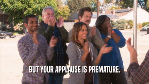 BUT YOUR APPLAUSE IS PREMATURE.  