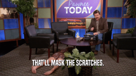 THAT'LL MASK THE SCRATCHES.  