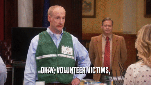 OKAY, VOLUNTEER VICTIMS,  
