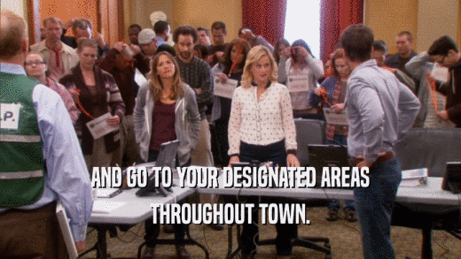 AND GO TO YOUR DESIGNATED AREAS THROUGHOUT TOWN. 