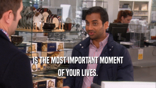 IS THE MOST IMPORTANT MOMENT OF YOUR LIVES. 