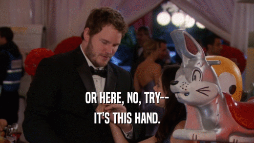 OR HERE, NO, TRY-- IT'S THIS HAND. 