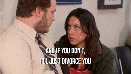 AND IF YOU DON'T, I'LL JUST DIVORCE YOU 