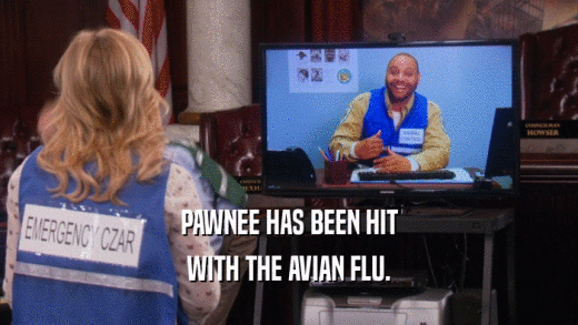 PAWNEE HAS BEEN HIT WITH THE AVIAN FLU. 