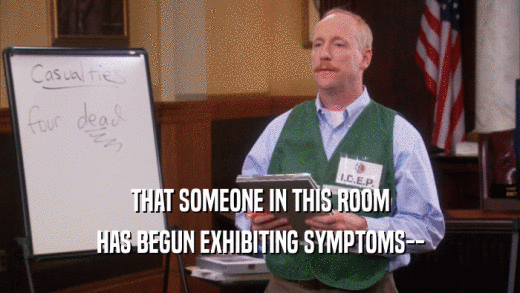 THAT SOMEONE IN THIS ROOM HAS BEGUN EXHIBITING SYMPTOMS-- 
