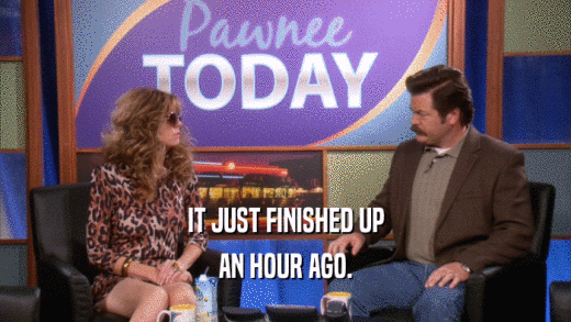 IT JUST FINISHED UP AN HOUR AGO. 