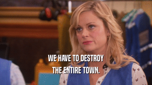 WE HAVE TO DESTROY THE ENTIRE TOWN. 