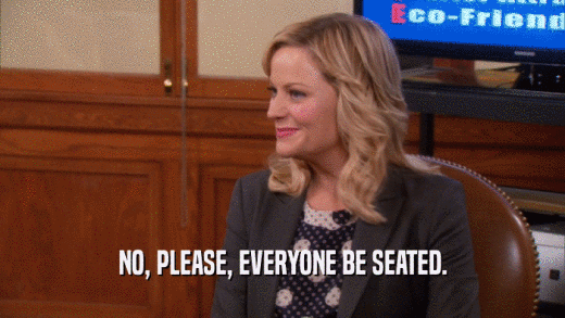 NO, PLEASE, EVERYONE BE SEATED.  