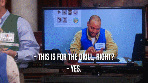 - THIS IS FOR THE DRILL, RIGHT? - YES. 