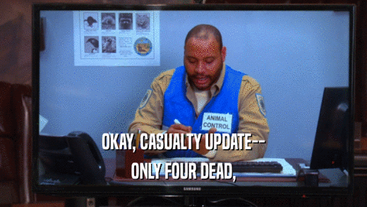 OKAY, CASUALTY UPDATE-- ONLY FOUR DEAD, 