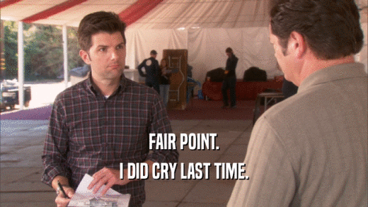 FAIR POINT. I DID CRY LAST TIME. 