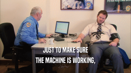 JUST TO MAKE SURE THE MACHINE IS WORKING, 