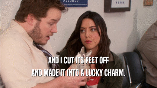 AND I CUT ITS FEET OFF AND MADE IT INTO A LUCKY CHARM. 