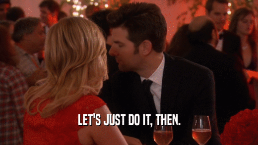 LET'S JUST DO IT, THEN.  