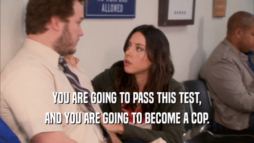 YOU ARE GOING TO PASS THIS TEST, AND YOU ARE GOING TO BECOME A COP. 