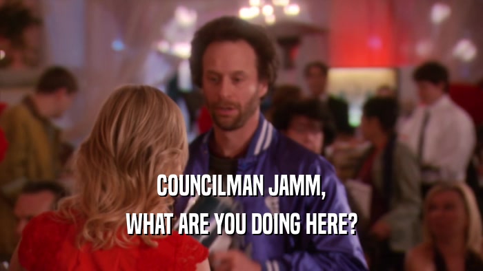COUNCILMAN JAMM, WHAT ARE YOU DOING HERE? 