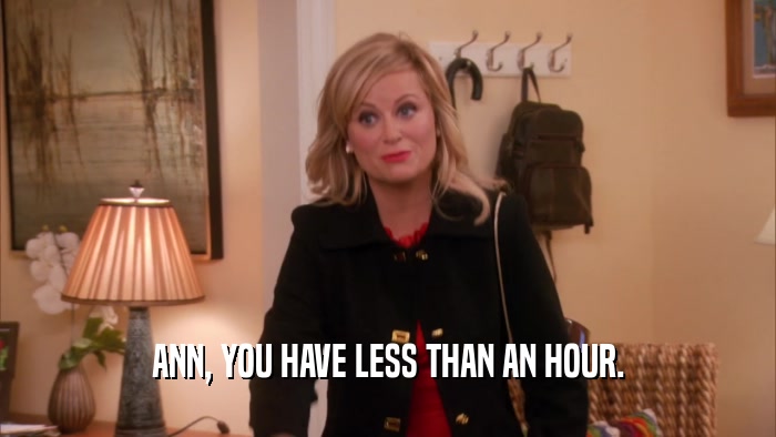 ANN, YOU HAVE LESS THAN AN HOUR.  