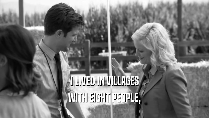I LIVED IN VILLAGES WITH EIGHT PEOPLE, 