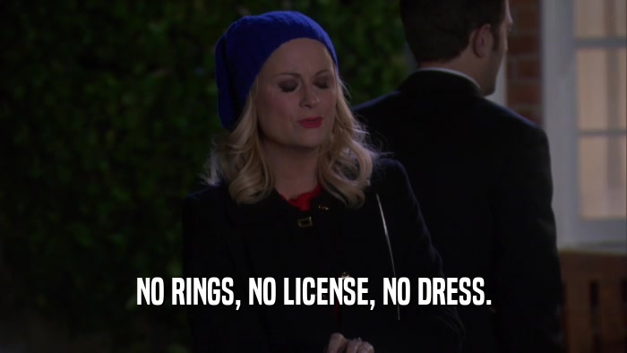 NO RINGS, NO LICENSE, NO DRESS.  