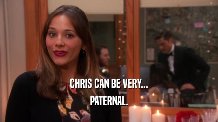 CHRIS CAN BE VERY... PATERNAL. 
